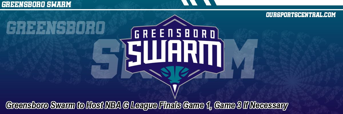 Greensboro Swarm to Host NBA G League Finals Game 1, Game 3 If Necessary