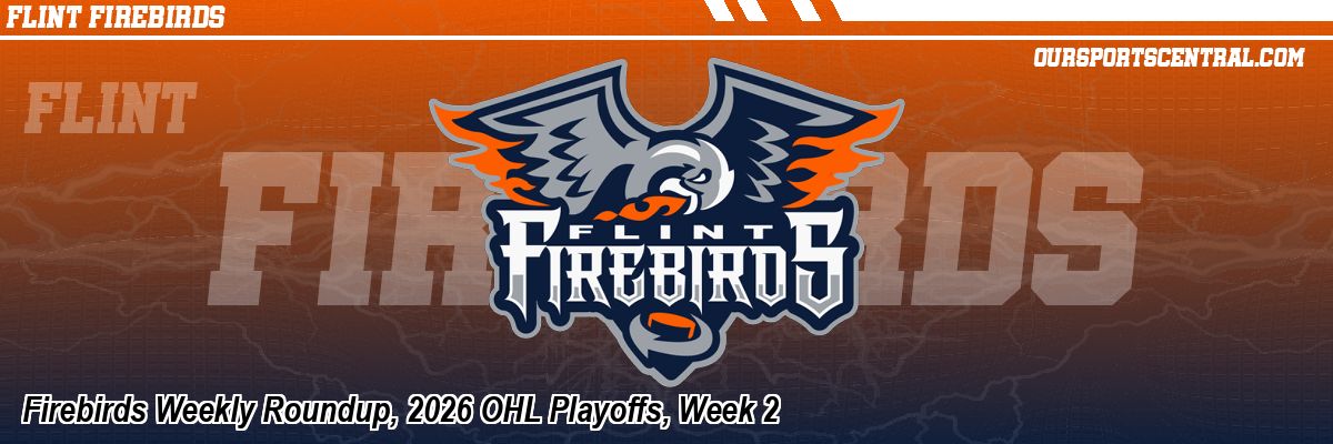 Firebirds Weekly Roundup, 2026 OHL Playoffs, Week 2