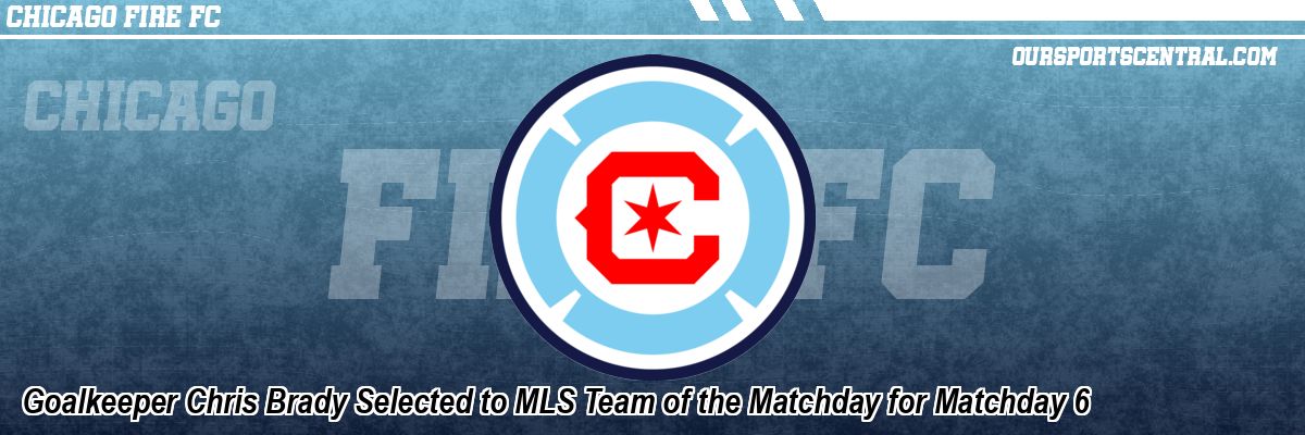Goalkeeper Chris Brady Selected to MLS Team of the Matchday for Matchday 6