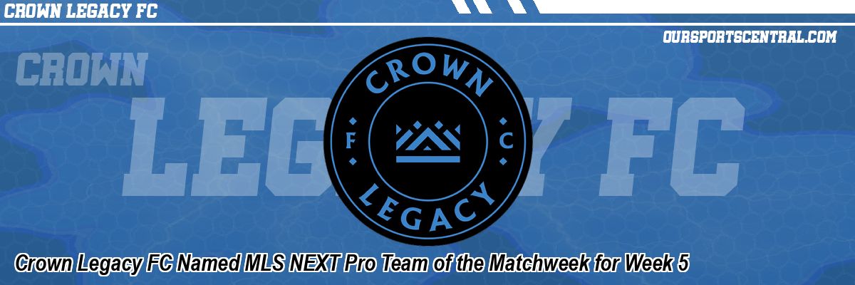 Crown Legacy FC Named MLS NEXT Pro Team of the Matchweek for Week 5