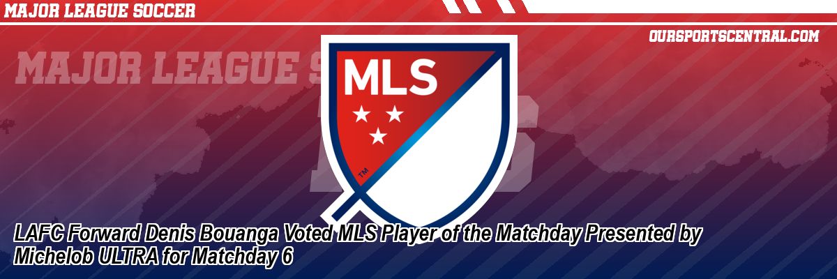 LAFC Forward Denis Bouanga Voted MLS Player of the Matchday Presented by Michelob ULTRA for Matchday 6