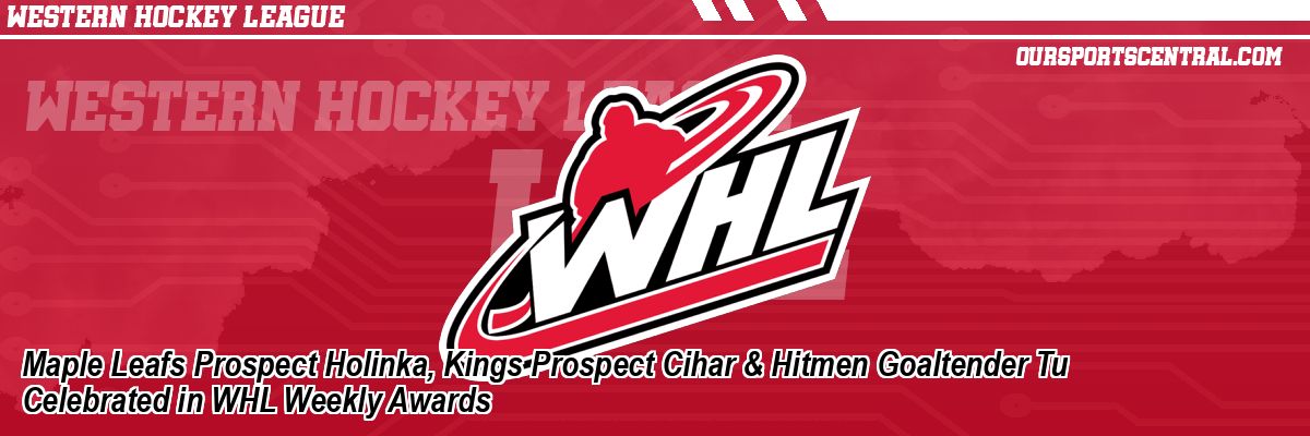 Maple Leafs Prospect Holinka, Kings Prospect Cihar & Hitmen Goaltender Tu Celebrated in WHL Weekly Awards