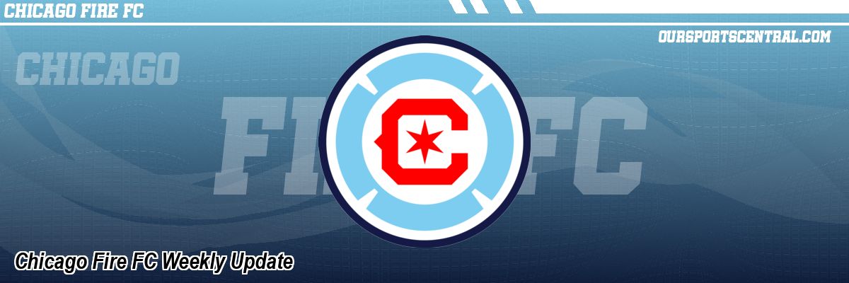 Chicago Fire FC Weekly Update