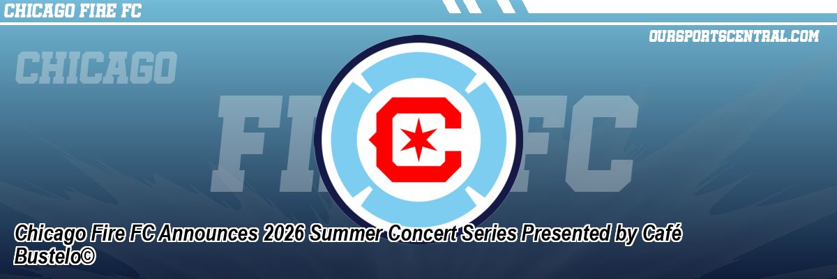 Chicago Fire FC Announces 2026 Summer Concert Series Presented by Café Bustelo©