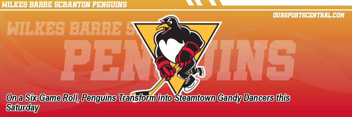 On a Six-Game Roll, Penguins Transform into Steamtown Gandy Dancers this Saturday