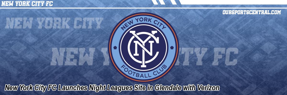 New York City FC Launches Night Leagues Site in Glendale with Verizon
