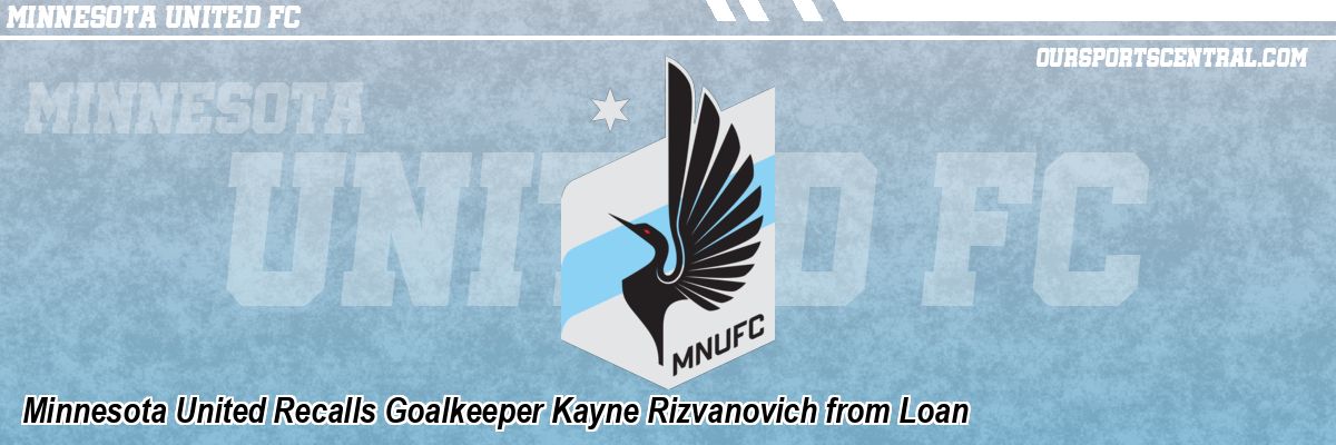 Minnesota United Recalls Goalkeeper Kayne Rizvanovich from Loan