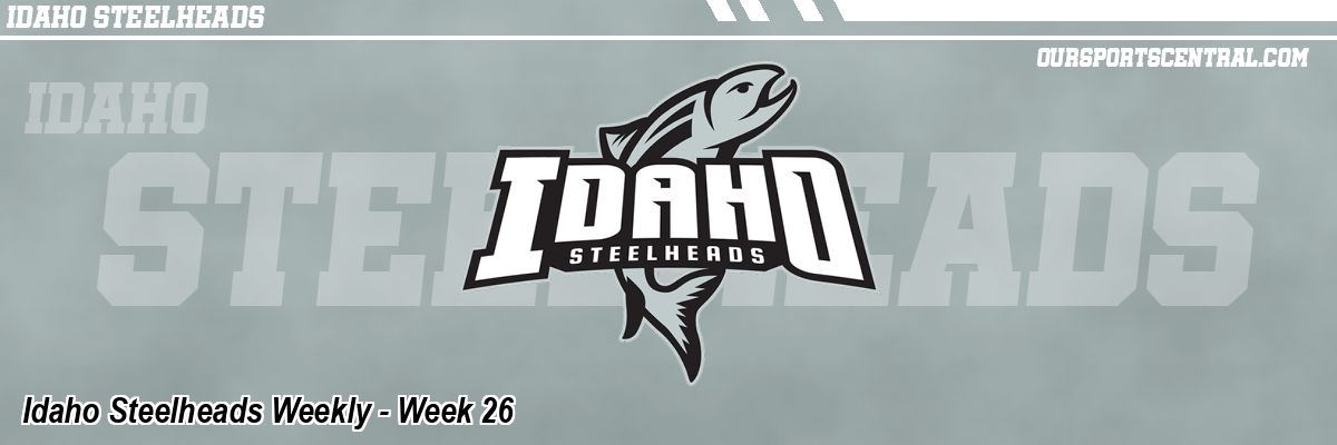 Idaho Steelheads Weekly - Week 26