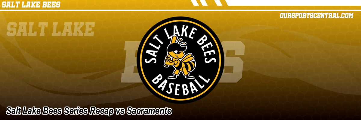 Salt Lake Bees Series Recap vs Sacramento