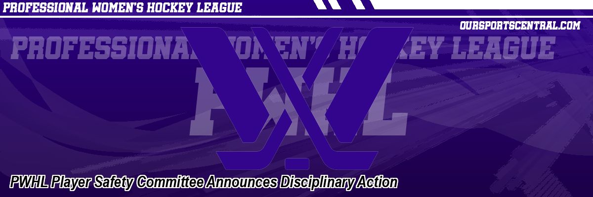 PWHL Player Safety Committee Announces Disciplinary Action