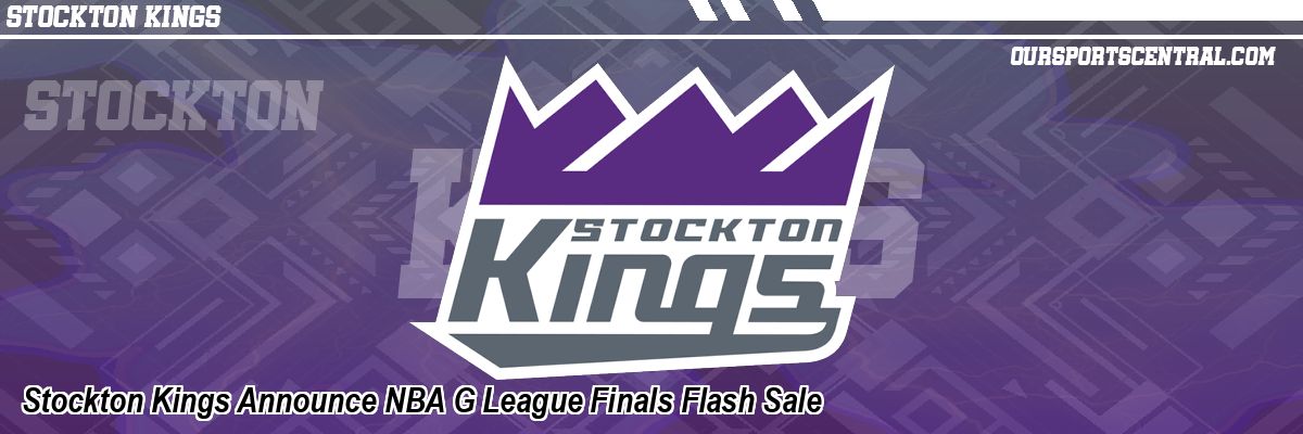 Stockton Kings Announce NBA G League Finals Flash Sale