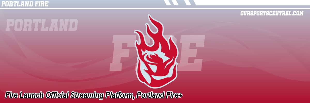 Fire Launch Official Streaming Platform, Portland Fire+