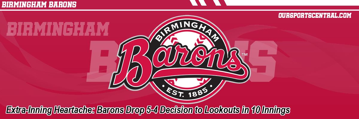 Extra-Inning Heartache: Barons Drop 5-4 Decision to Lookouts in 10 Innings