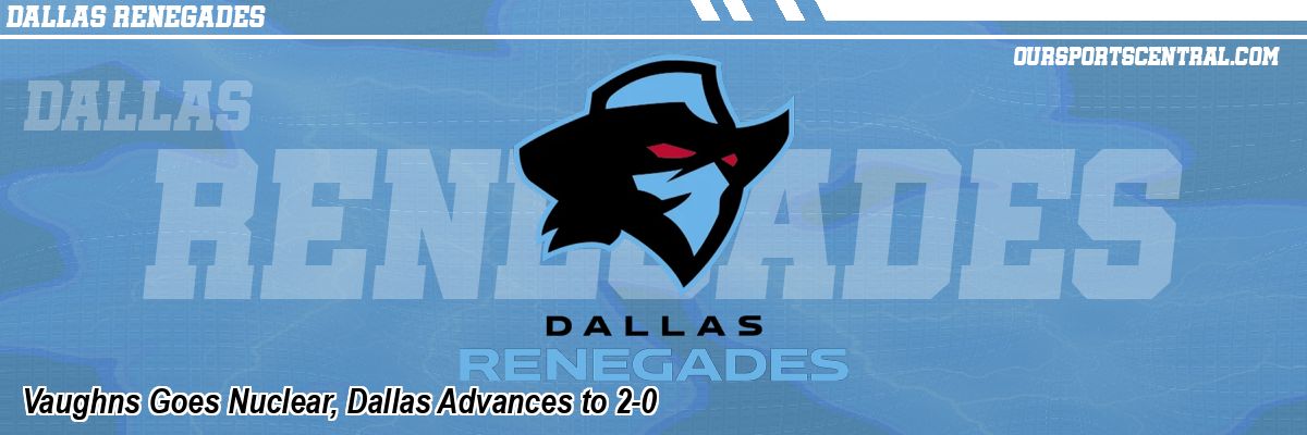 Vaughns Goes Nuclear, Dallas Advances to 2-0