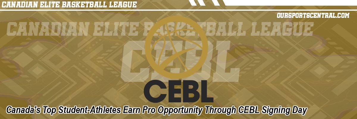Canada's Top Student-Athletes Earn Pro Opportunity Through CEBL Signing Day
