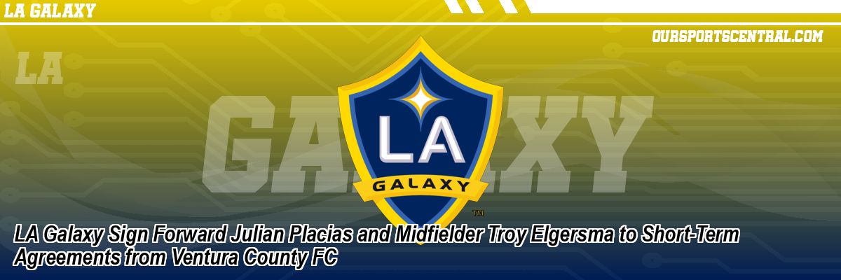 LA Galaxy Sign Forward Julian Placias and Midfielder Troy Elgersma to Short-Term Agreements from Ventura County FC