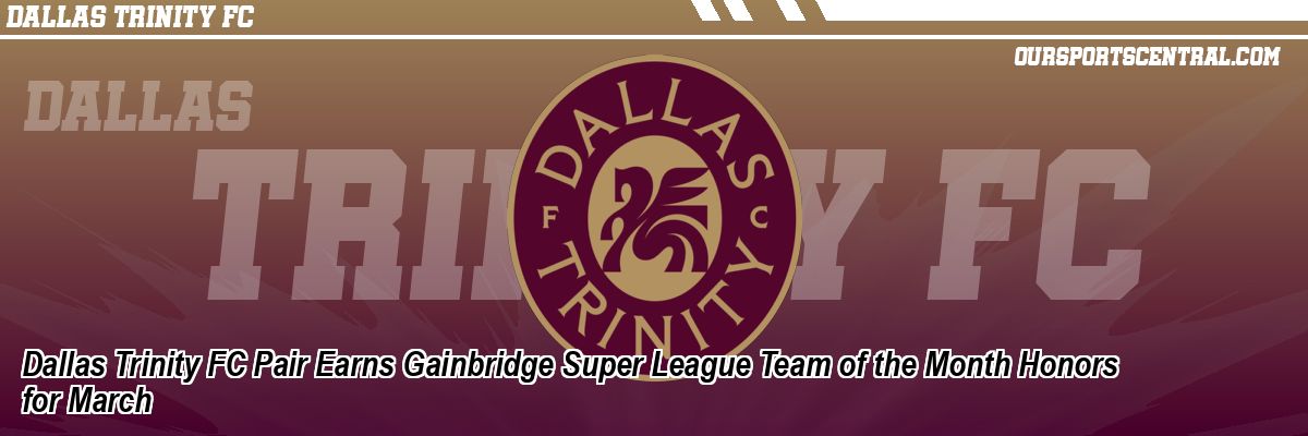 Dallas Trinity FC Pair Earns Gainbridge Super League Team of the Month Honors for March