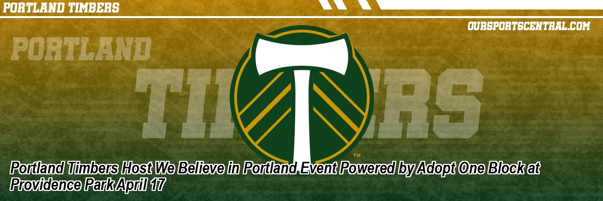 Portland Timbers Host We Believe in Portland Event Powered by Adopt One Block at Providence Park April 17
