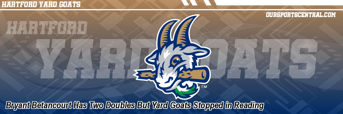 Bryant Betancourt Has Two Doubles But Yard Goats Stopped in Reading