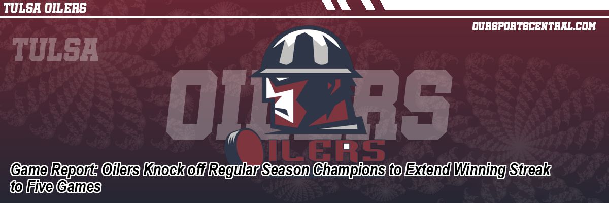 Game Report: Oilers Knock off Regular Season Champions to Extend Winning Streak to Five Games