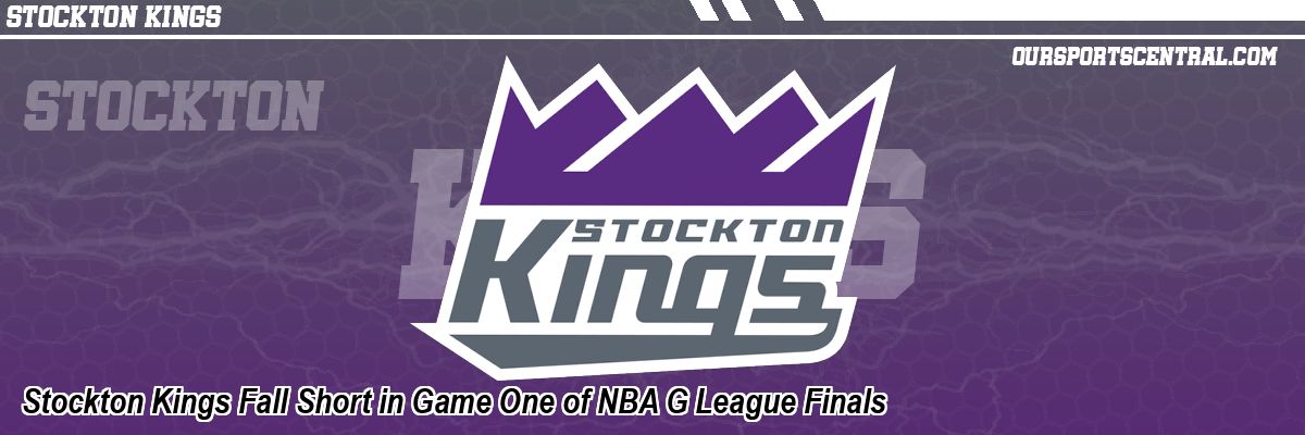 Stockton Kings Fall Short in Game One of NBA G League Finals