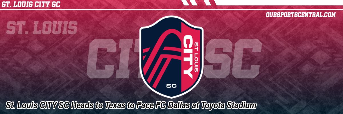 St. Louis CITY SC Heads to Texas to Face FC Dallas at Toyota Stadium