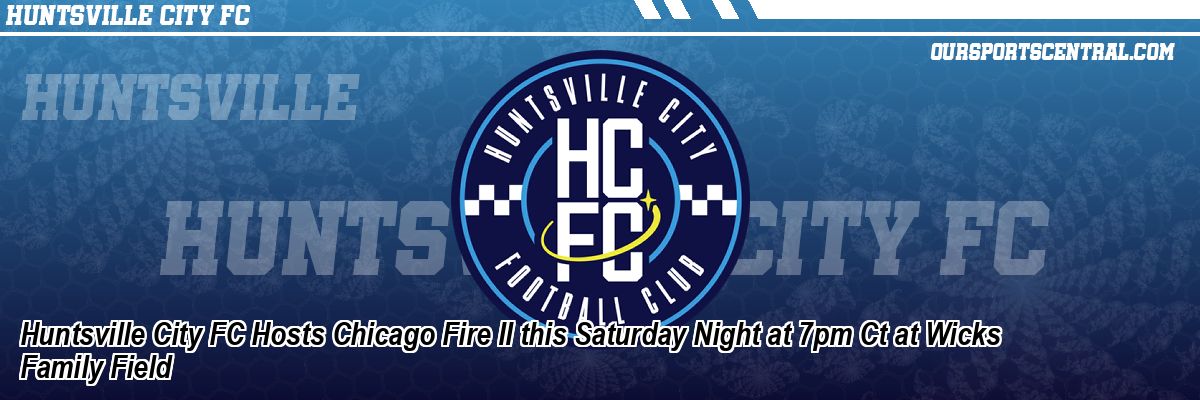 Huntsville City FC Hosts Chicago Fire II this Saturday Night at 7pm Ct at Wicks Family Field