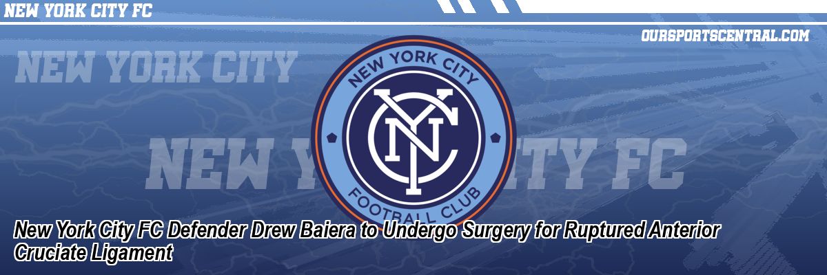 New York City FC Defender Drew Baiera to Undergo Surgery for Ruptured Anterior Cruciate Ligament