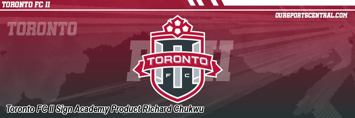 Toronto FC II Sign Academy Product Richard Chukwu
