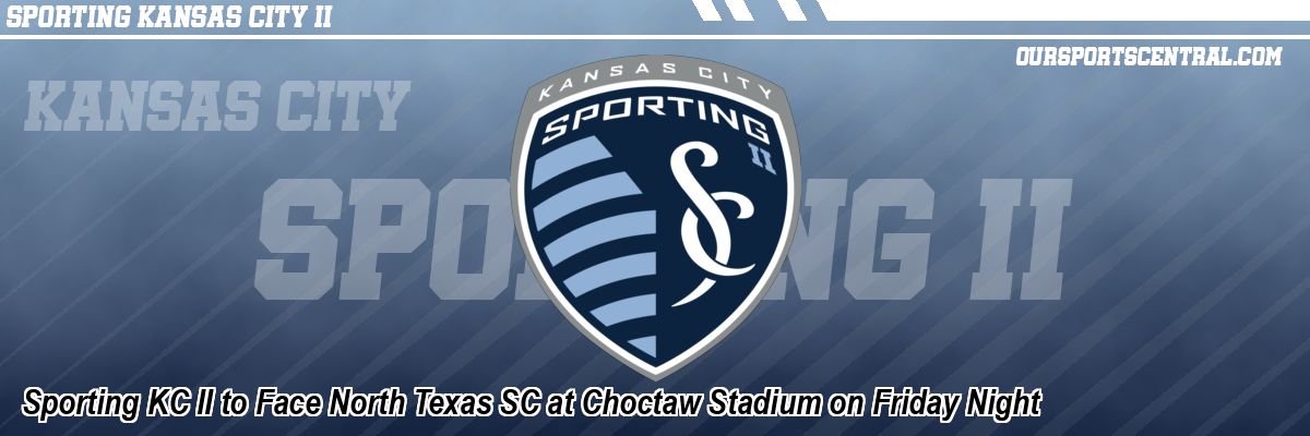 Sporting KC II to Face North Texas SC at Choctaw Stadium on Friday Night