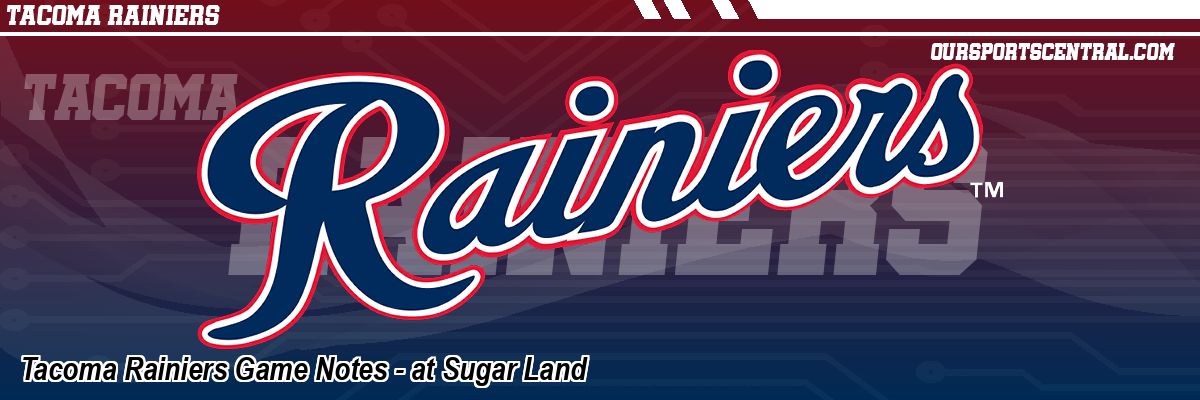 Tacoma Rainiers Game Notes - at Sugar Land