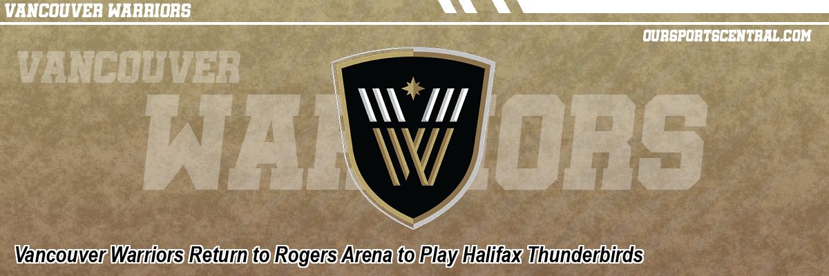 Vancouver Warriors Return to Rogers Arena to Play Halifax Thunderbirds