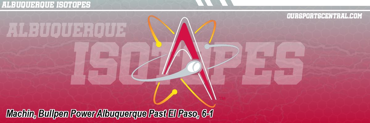 Machin, Bullpen Power Albuquerque Past El Paso, 6-1
