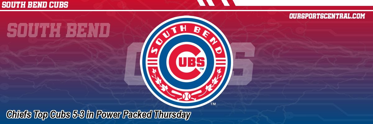 Chiefs Top Cubs 5-3 in Power Packed Thursday