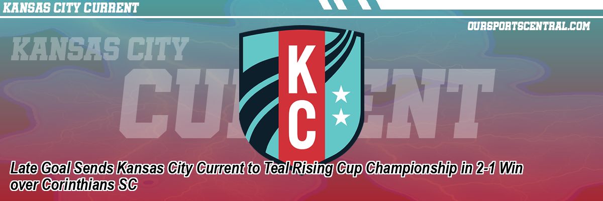 Late Goal Sends Kansas City Current to Teal Rising Cup Championship in 2-1 Win over Corinthians SC