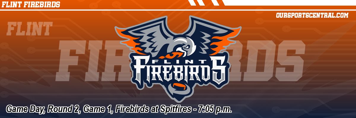 Game Day, Round 2, Game 1, Firebirds at Spitfires - 7:05 p.m.