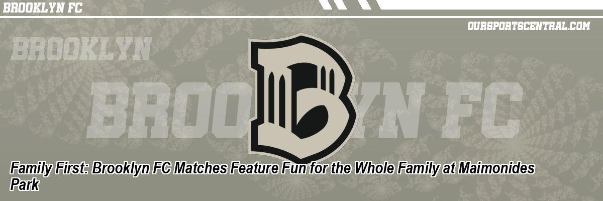 Family First: Brooklyn FC Matches Feature Fun for the Whole Family at Maimonides Park