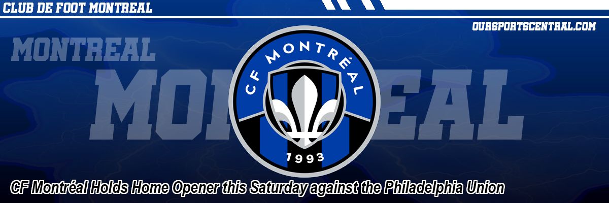 CF Montréal Holds Home Opener this Saturday against the Philadelphia Union
