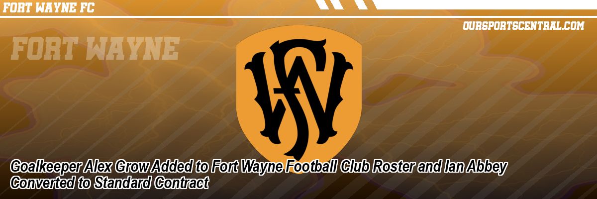 Goalkeeper Alex Grow Added to Fort Wayne Football Club Roster and Ian Abbey Converted to Standard Contract