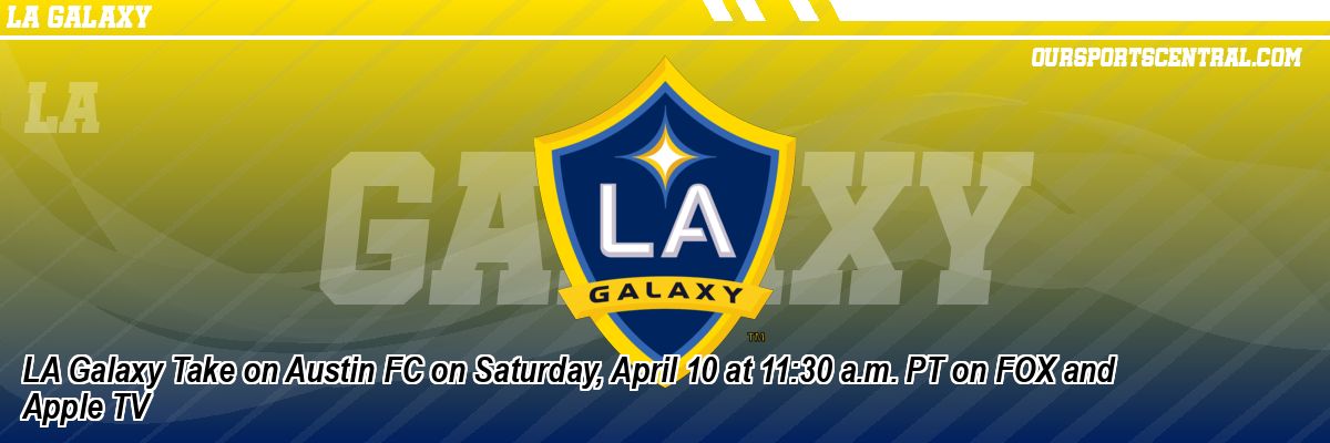 LA Galaxy Take on Austin FC on Saturday, April 10 at 11:30 a.m. PT on FOX and Apple TV