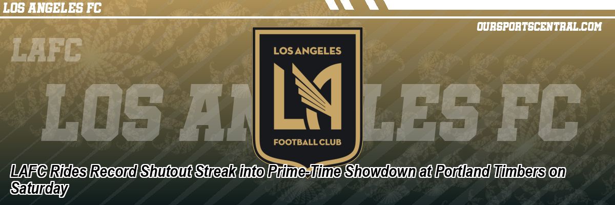 LAFC Rides Record Shutout Streak into Prime-Time Showdown at Portland Timbers on Saturday