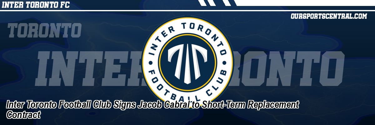 Inter Toronto Football Club Signs Jacob Cabral to Short-Term Replacement Contract