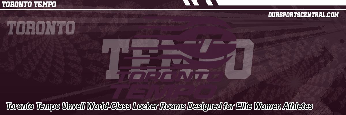 Toronto Tempo Unveil World-Class Locker Rooms Designed for Elite Women Athletes