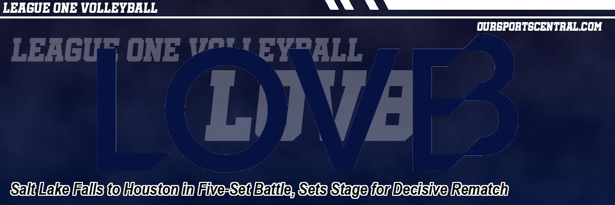 Salt Lake Falls to Houston in Five-Set Battle, Sets Stage for Decisive Rematch