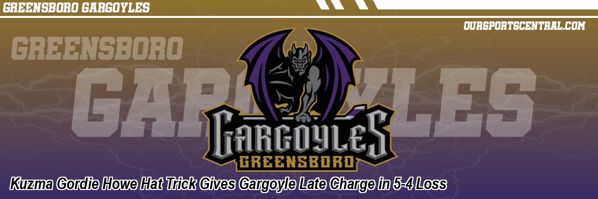 Kuzma Gordie Howe Hat Trick Gives Gargoyle Late Charge in 5-4 Loss