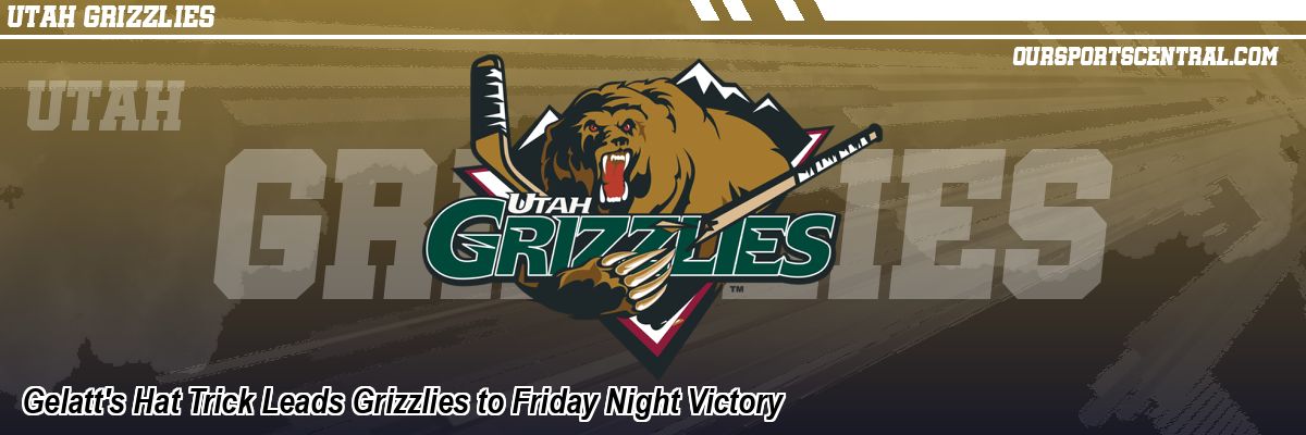 Gelatt's Hat Trick Leads Grizzlies to Friday Night Victory