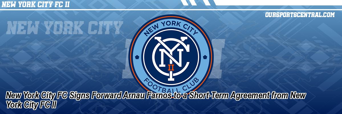 New York City FC Signs Forward Arnau Farnos to a Short-Term Agreement from New York City FC II