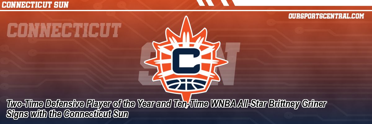 Two-Time Defensive Player of the Year and Ten-Time WNBA All-Star Brittney Griner Signs with the Connecticut Sun