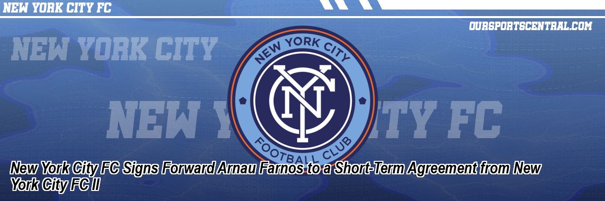 New York City FC Signs Forward Arnau Farnos to a Short-Term Agreement from New York City FC II