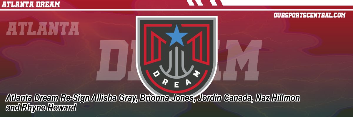 Atlanta Dream Re-Sign Allisha Gray, Brionna Jones, Jordin Canada, Naz Hillmon and Rhyne Howard